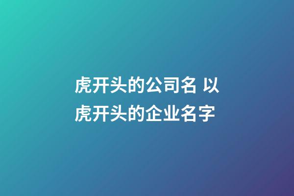 虎开头的公司名 以虎开头的企业名字-第1张-公司起名-玄机派